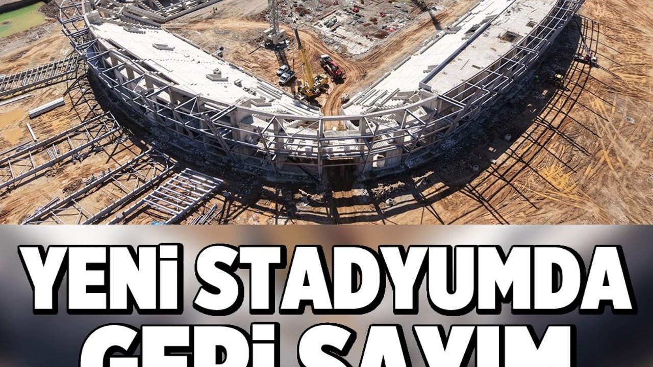 Yeni stadyumda geri sayım: Kapasite ve detaylar açıklandı