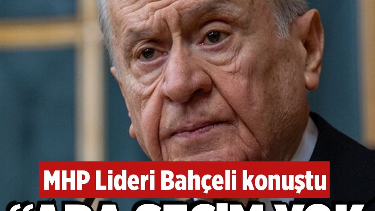 MHP Lideri Bahçeli: "Ara seçim yok, seçim zamanındadır"