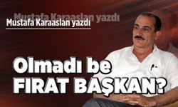 Olmadı be Fırat Başkan?