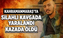Kahramanmaraş'ta silahlı kavgada yaralandı, kazada öldü