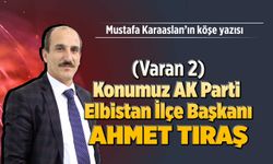 (Varan 2) Konumuz AK Parti Elbistan İlçe Başkanı Ahmet Tıraş