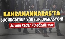 Kahramanmaraş’ta organize suç örgütüne yönelik operasyon! 70 gözaltı var