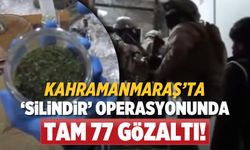 Kahramanmaraş'ta 'Silindir' operasyonunda 77 gözaltı!