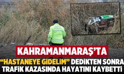 Kahramanmaraş'ta ''Hastaneye gidelim'' dedikten sonra kazada hayatını kaybetti