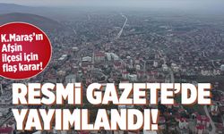 Kahramanmaraş'ın Afşin ilçesi için flaş karar! Resmi Gazete'de yayımlandı