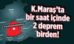 Kahramanmaraş'ta bir saat içinde 2 deprem birden!