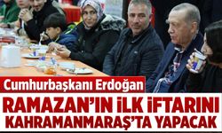 Cumhurbaşkanı Erdoğan, ilk iftarını Kahramanmaraş'ta yapacak