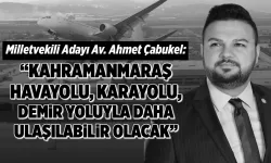 Çabukel: "Kahramanmaraş havayolu, karayolu, demir yoluyla daha ulaşılabilir olacak"