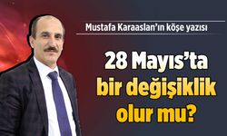 28 Mayıs'ta bir değişiklik olur mu?