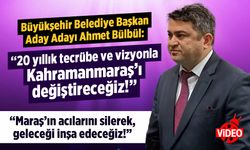 Ahmet Bülbül: 20 yıllık tecrübe ve vizyonla Kahramanmaraş'ı değiştireceğiz!