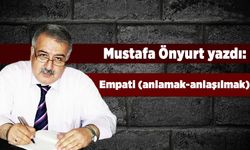 Mustafa Önyurt yazdı: "Empati (anlamak-anlaşılmak)"