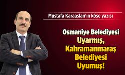 Osmaniye Belediyesi Uyarmış, Kahramanmaraş Belediyesi Uyumuş!