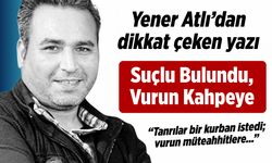 Yener Atlı yazdı: "Suçlu bulundu, vurun kahpeye!"