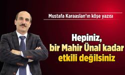 Hepiniz, bir Mahir Ünal kadar etkili değilsiniz