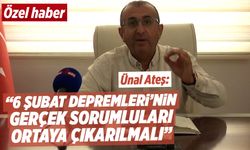 Ünal Ateş: “6 Şubat Depremleri'nin gerçek sorumluları ortaya çıkarılmalı”