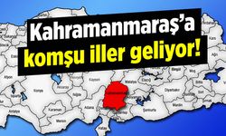 Kahramanmaraş'a komşu iller geliyor!