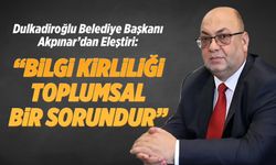 Dulkadiroğlu Belediye Başkanı Akpınar'dan eleştiri: "Bilgi kirliliği toplumsal bir sorundur"