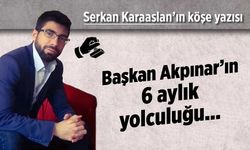 Başkan Akpınar'ın 6 aylık yolculuğu!