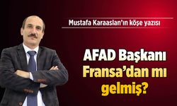 AFAD Başkanı Fransa'dan mı gelmiş?