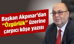 Başkan Akpınar'dan "Özgürlük" üzerine çarpıcı köşe yazısı