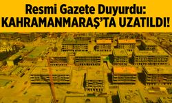 Resmi Gazete Duyurdu: Kahramanmaraş'ta Uzatıldı!