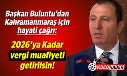 Başkan Buluntu'dan Kahramanmaraş için hayati çağrı: 2026'ya kadar vergi muafiyeti getirilsin!