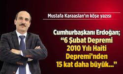 Cumhurbaşkanı Erdoğan; "6 Şubat Depremi 2010 Yılı Haiti Depremi'nden 15 kat daha büyük...''