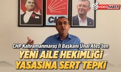 CHP Kahramanmaraş İl Başkanı Ünal Ateş’ten Yeni Aile Hekimliği Yasasına sert tepki