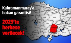 Kahramanmaraş'a bakan garantisi: 2025’te herkese verilecek!