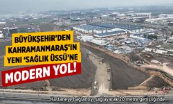 Büyükşehir'den, Kahramanmaraş’ın yeni 'Sağlık Üssü'ne modern yol!