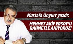 Mustafa Önyurt yazdı: Mehmet Akif Ersoy’u rahmetle anıyoruz!