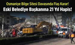 Osmaniye'de deprem davasında eski belediye başkanına 21 yıl hapis cezası!