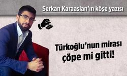 Türkoğlu’nun mirası çöpe mi gitti!