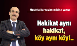 Hakikat aynı hakikat, köy aynı köy!..