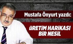 Mustafa Önyurt yazdı: "Üretim harikası bir nesil"