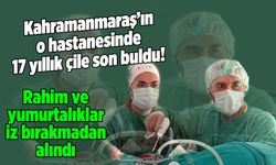 Kahramanmaraş'ın o hastanesinde 17 yıllık çile son buldu!