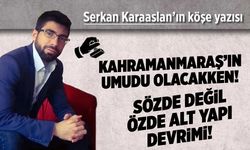 Kahramanmaraş'ın umudu olacakken! Sözde değil özde alt yapı devrimi!