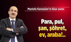 Para, pul, şan, şöhret, ev, araba!..