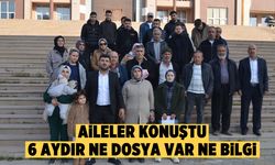 Aileler konuştu: “6 Aydır ne dosya var ne bilgi”