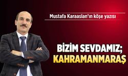 Bizim sevdamız; Kahramanmaraş…