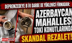 Depremzedeye bir darbe de yüklenici firmadan: Azerbaycan Mahallesi TOKİ Konutlarında skandal rezalet!