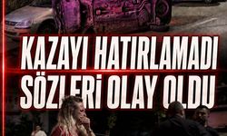 Kazayı hatırlamadı sözleri olay oldu