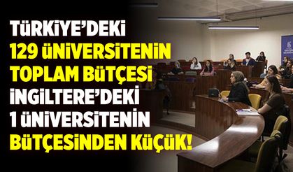 Türkiye'deki 129 üniversitesinin toplam bütçesi İngiltere'deki 1 üniversitenin bütçesinden küçük