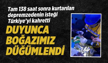 Tam 138 saat sonra kurtarılan depremzedenin isteği Türkiye’yi kahretti