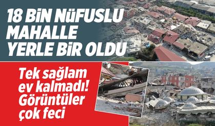 18 bin nüfuslu mahalle yerle bir oldu! Görüntü korkunç tek sağlam ev kalmadı