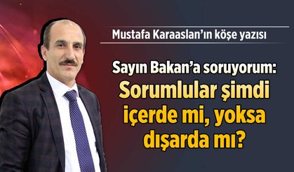 Sayın Bakan'a soruyorum: Sorumlular şimdi içerde mi, yoksa dışarda mı?
