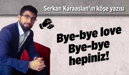 Bye-bye love Bye-bye hepiniz!