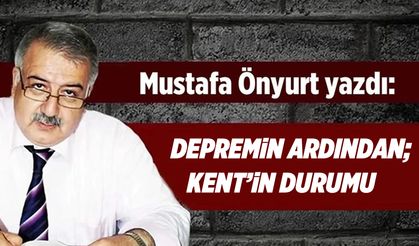 Mustafa Önyurt yazdı: "Depremin ardından; Kent'in durumu"