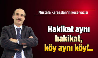 Hakikat aynı hakikat, köy aynı köy!..