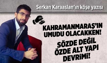 Kahramanmaraş'ın umudu olacakken! Sözde değil özde alt yapı devrimi!